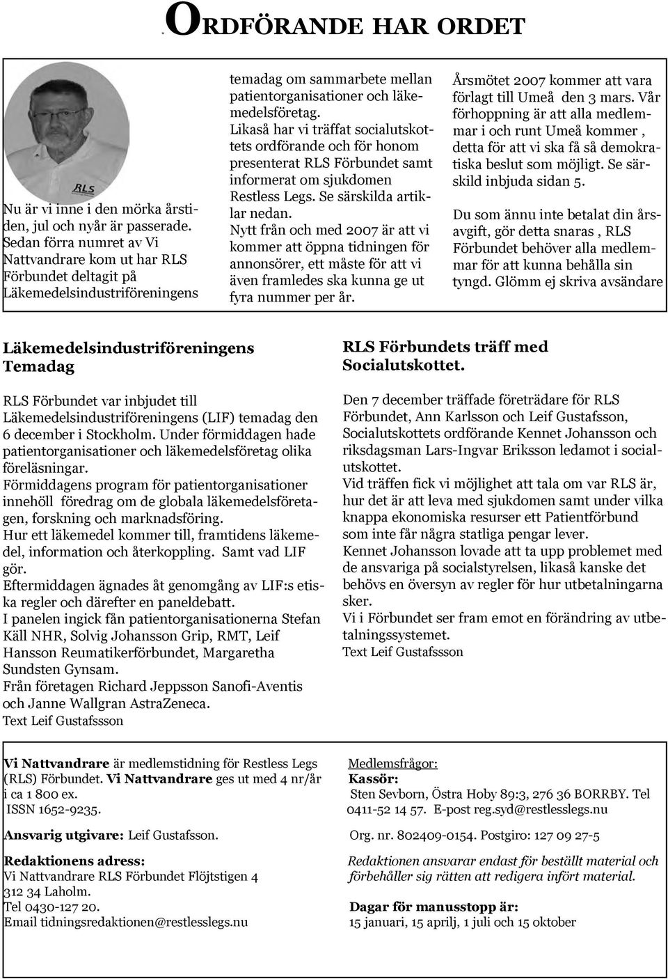 Likaså har vi träffat socialutskottets ordförande och för honom presenterat RLS Förbundet samt informerat om sjukdomen Restless Legs. Se särskilda artiklar nedan.