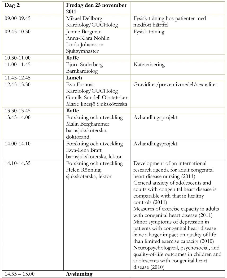 Forskning och utveckling Malin Berghammer barnsjuksköterska, doktorand 14.-14. Forskning och utveckling Ewa-Lena Bratt, barnsjuksköterska, lektor 14.-14.3 Forskning och utveckling Helen Rönning, sjuksköterska, lektor 14.