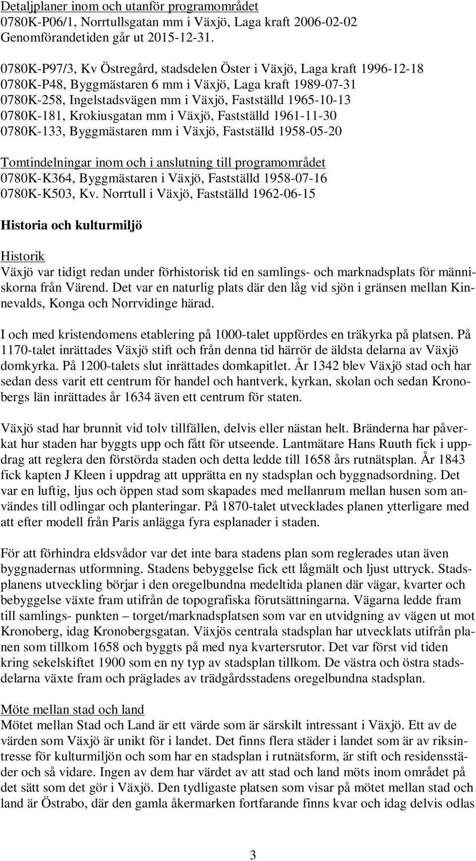 0780K-181, Krokiusgatan mm i Väjö, Fastställd 1961-11-30 0780K-133, Byggmästaren mm i Väjö, Fastställd 1958-05-20 Tomtindelningar inom och i anslutning till programområdet 0780K-K364, Byggmästaren i