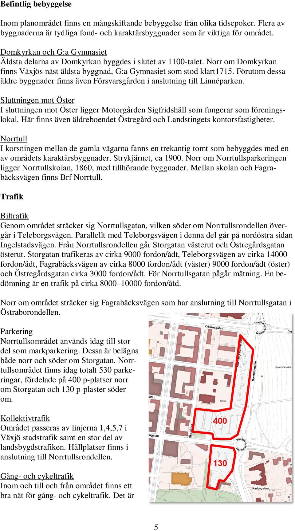 Förutom dessa äldre byggnader finns även Försvarsgården i anslutning till Linnéparken. Sluttningen mot Öster I sluttningen mot Öster ligger Motorgården Sigfridshäll som fungerar som föreningslokal.