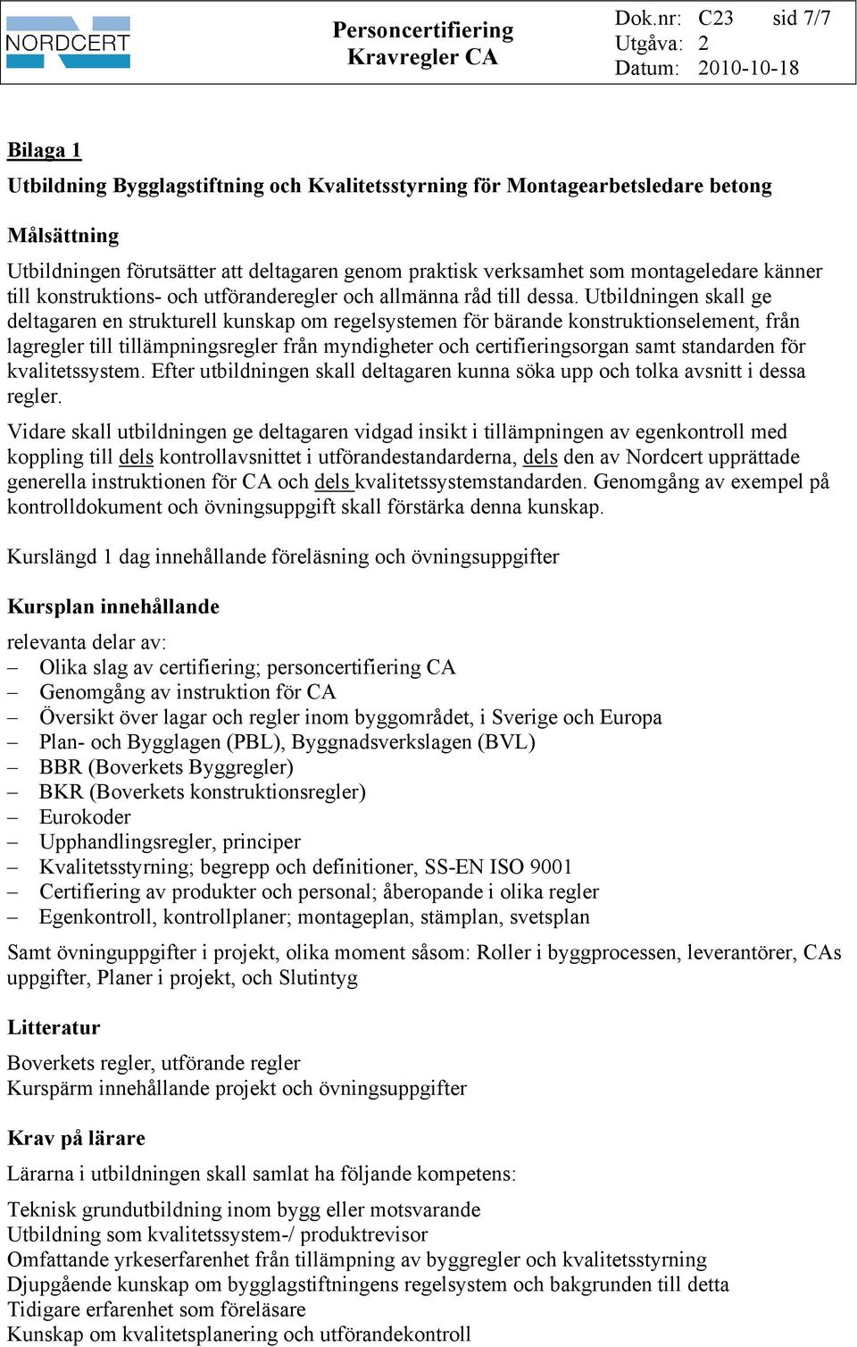 Utbildningen skall ge deltagaren en strukturell kunskap om regelsystemen för bärande konstruktionselement, från lagregler till tillämpningsregler från myndigheter och certifieringsorgan samt