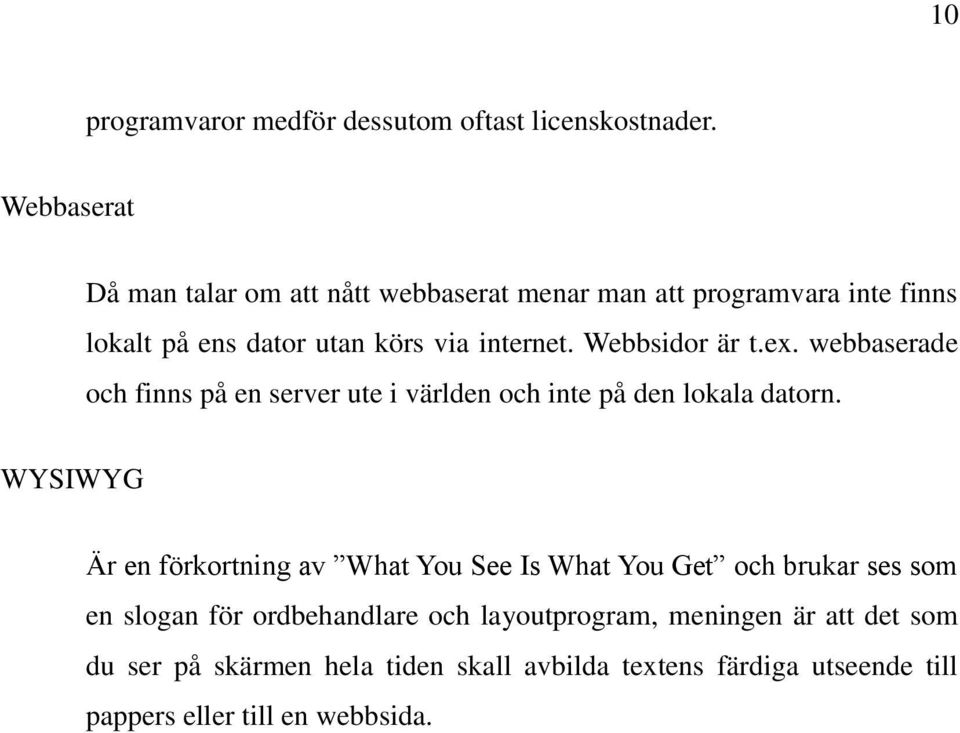 Webbsidor är t.ex. webbaserade och finns på en server ute i världen och inte på den lokala datorn.