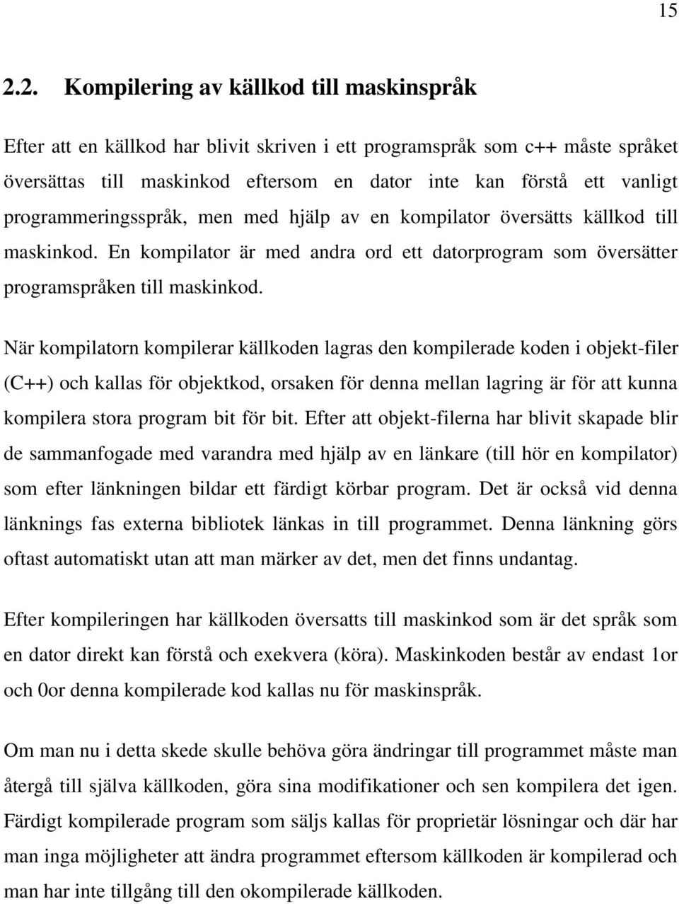 När kompilatorn kompilerar källkoden lagras den kompilerade koden i objekt-filer (C++) och kallas för objektkod, orsaken för denna mellan lagring är för att kunna kompilera stora program bit för bit.