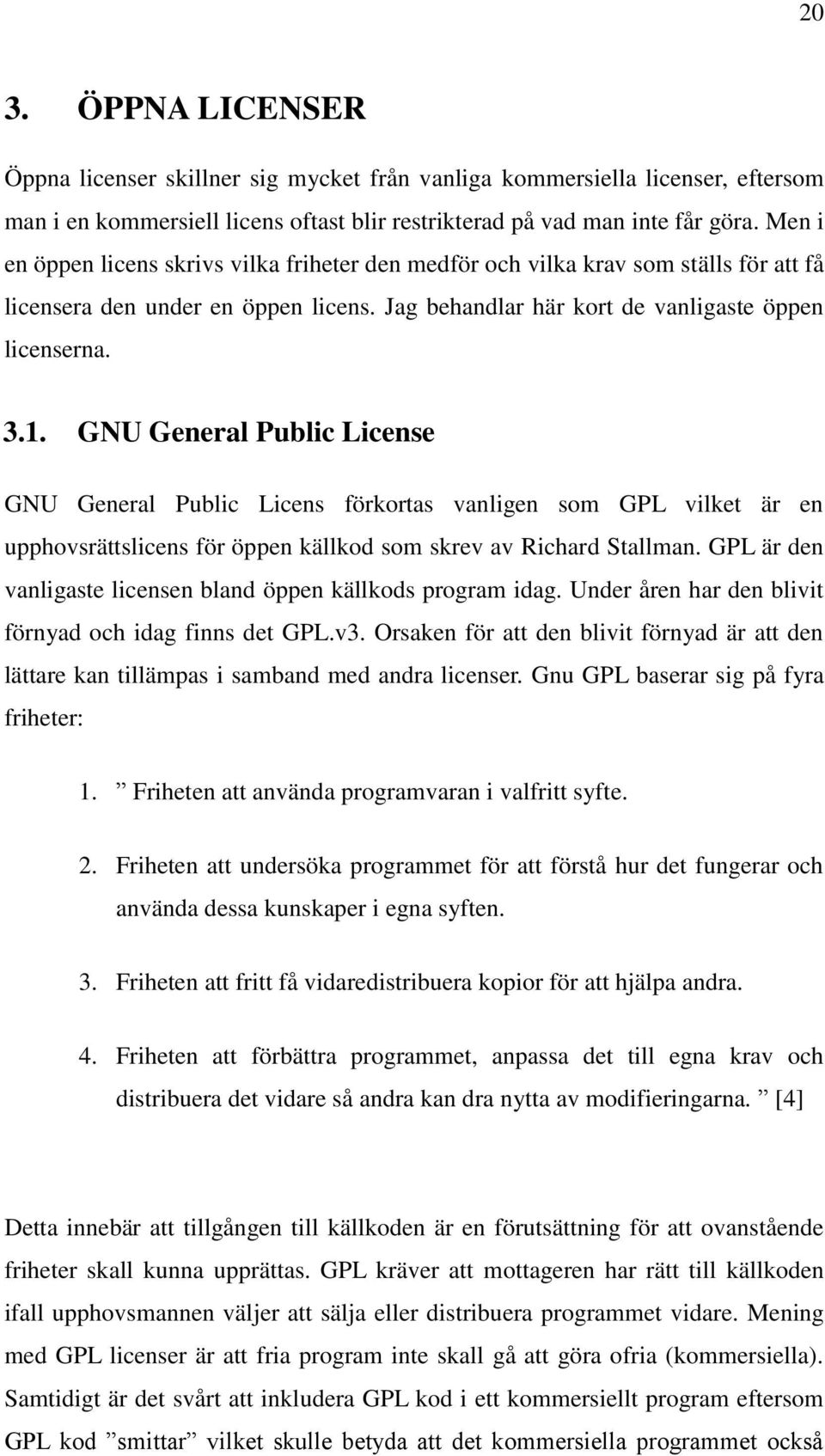 GNU General Public License GNU General Public Licens förkortas vanligen som GPL vilket är en upphovsrättslicens för öppen källkod som skrev av Richard Stallman.