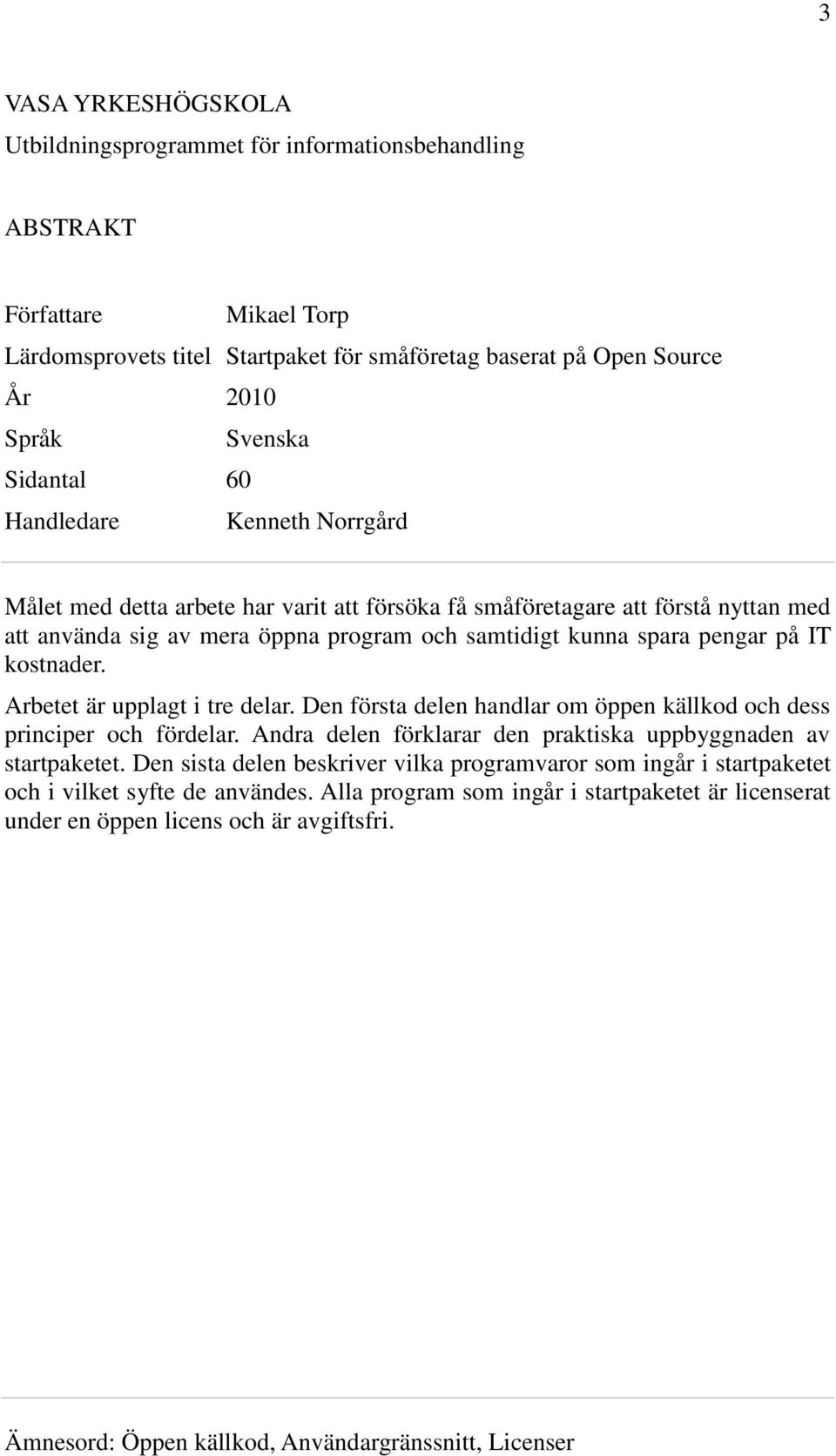 IT kostnader. Arbetet är upplagt i tre delar. Den första delen handlar om öppen källkod och dess principer och fördelar. Andra delen förklarar den praktiska uppbyggnaden av startpaketet.