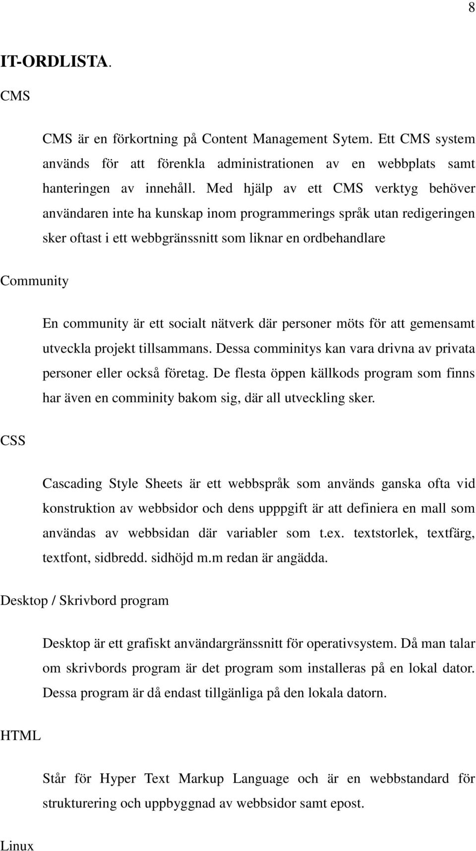 socialt nätverk där personer möts för att gemensamt utveckla projekt tillsammans. Dessa comminitys kan vara drivna av privata personer eller också företag.