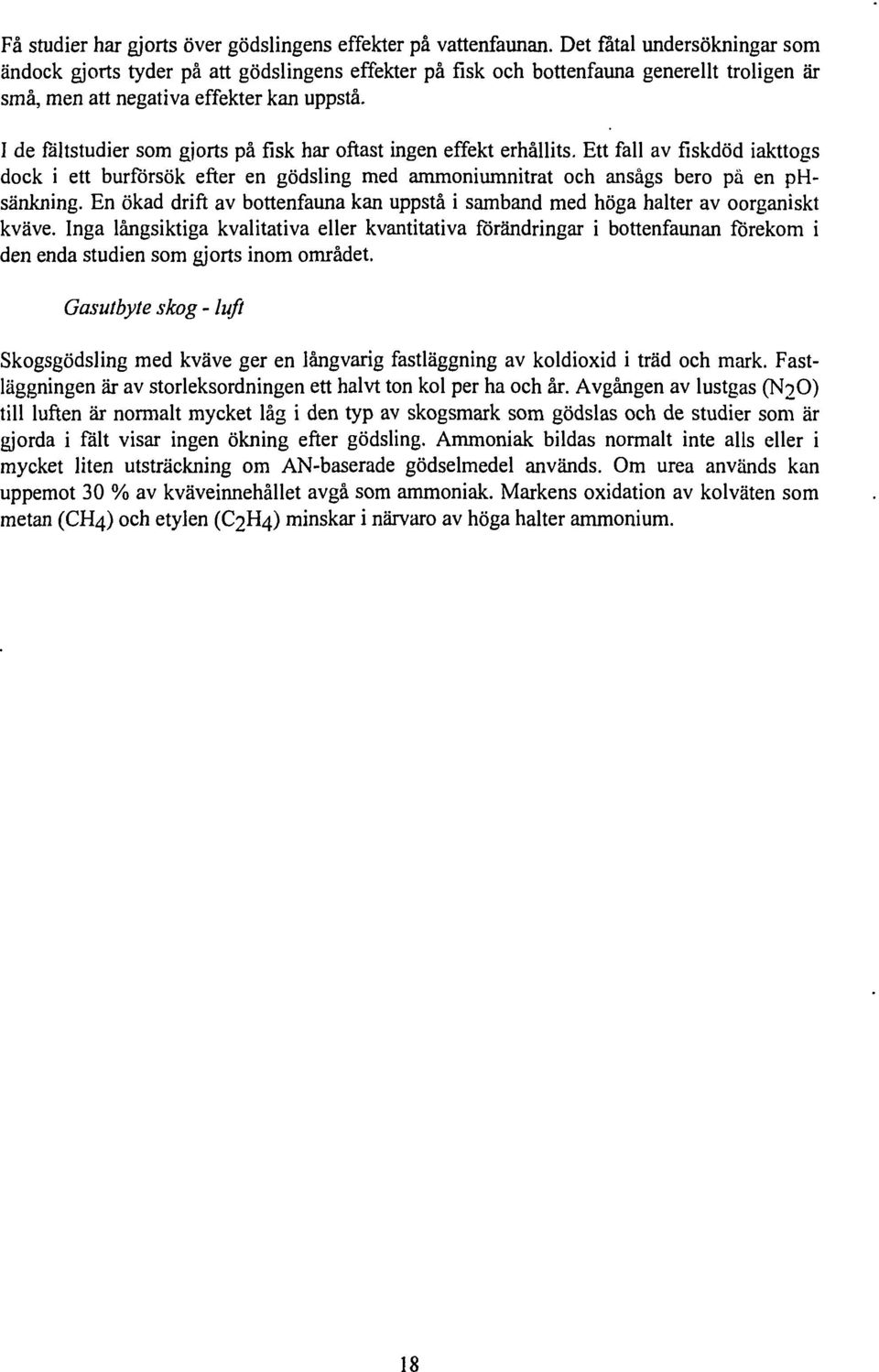 I de fältstudier som gjorts på fisk har oftast ingen effekt erhållits. Ett fall av fiskdöd iakttogs dock i ett burförsök efter en gödsling med ammoniumnitrat och ansågs bero pä en phsänkning.