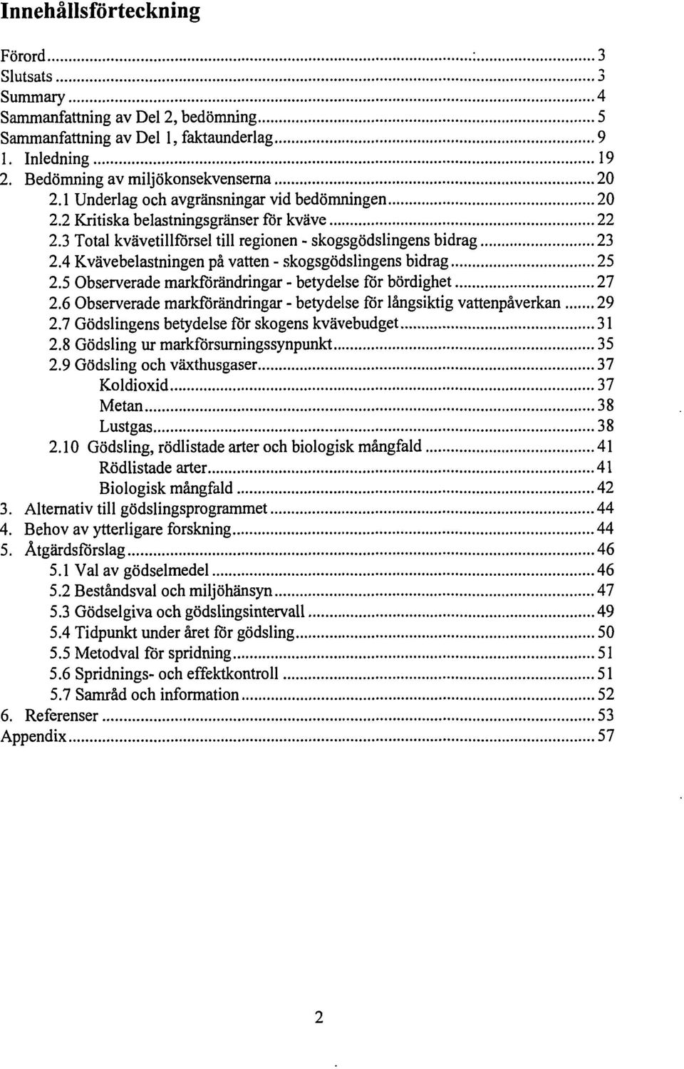 4 Kvävebelastningen på vatten - skogsgödslingens bidrag 25 2.5 Observerade markförändringar - betydelse för bördighet 27 2.