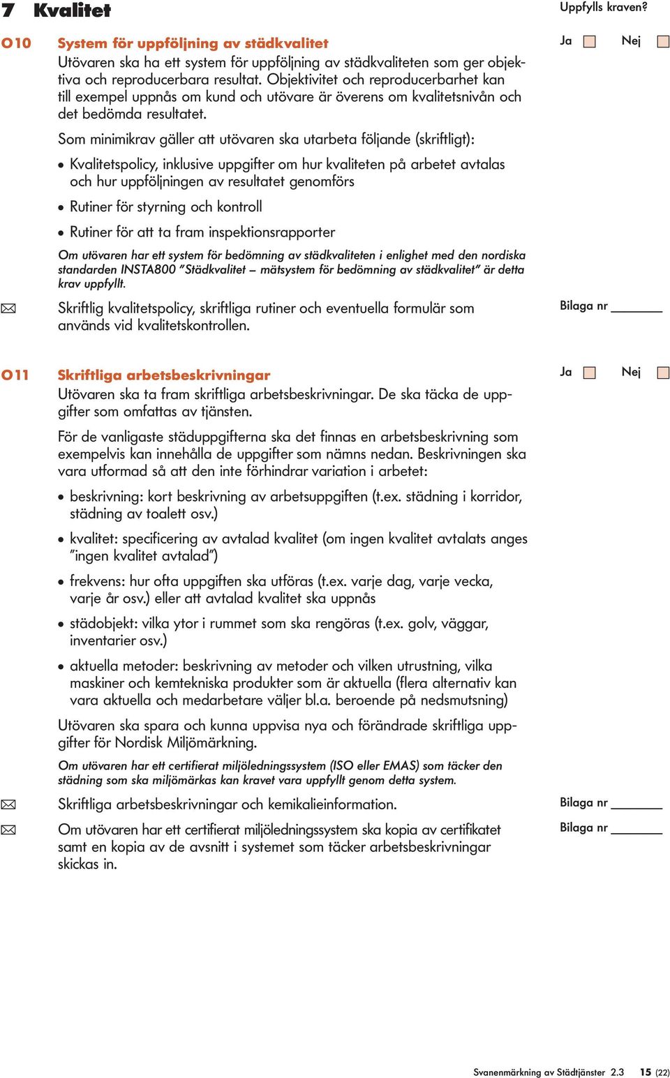 Som minimikrav gäer att utövaren ska utarbeta föjande (skriftigt): Kvaitetspoicy, inkusive uppgifter om hur kvaiteten på arbetet avtaas och hur uppföjningen av resutatet genomförs Rutiner för