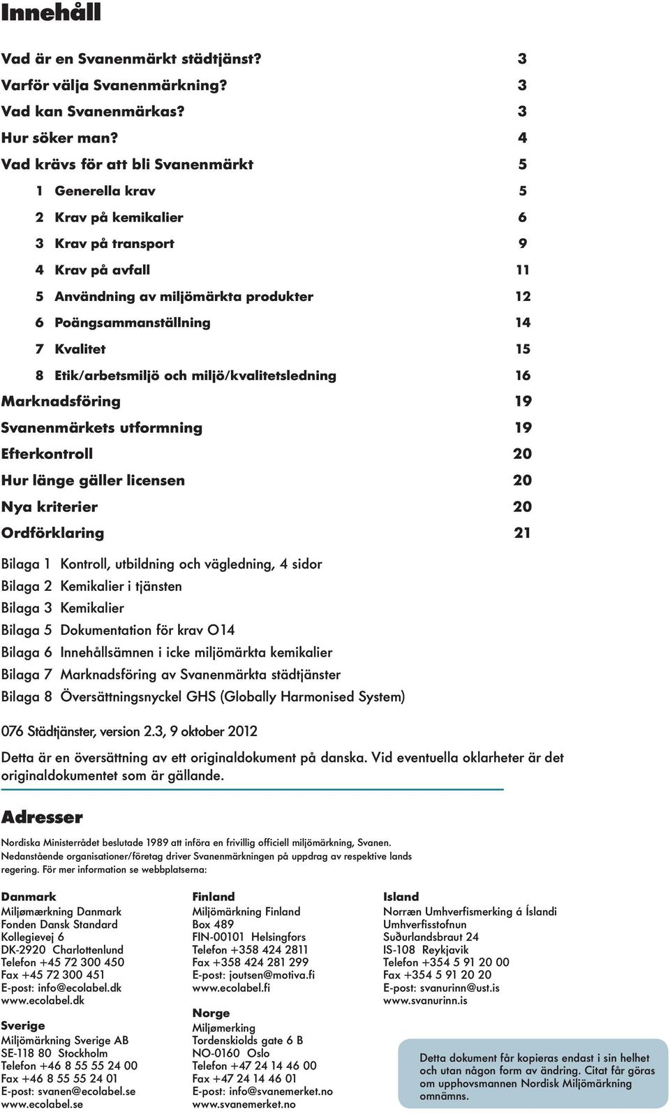 Etik/arbetsmijö och mijö/kvaitetsedning 16 Marknadsföring 19 Svanenmärkets utformning 19 Efterkontro 20 Hur änge gäer icensen 20 Nya kriterier 20 Ordförkaring 21 Biaga 1 Kontro, utbidning och