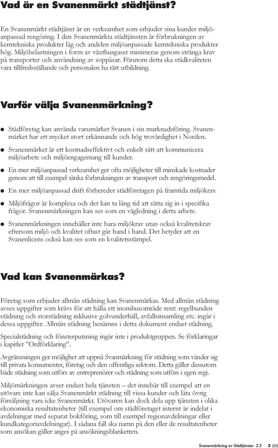 Mijöbeastningen i form av växthusgaser minimeras genom stränga krav på transporter och användning av soppåsar. Förutom detta ska städkvaiteten vara tifredsstäande och personaen ha rätt utbidning.