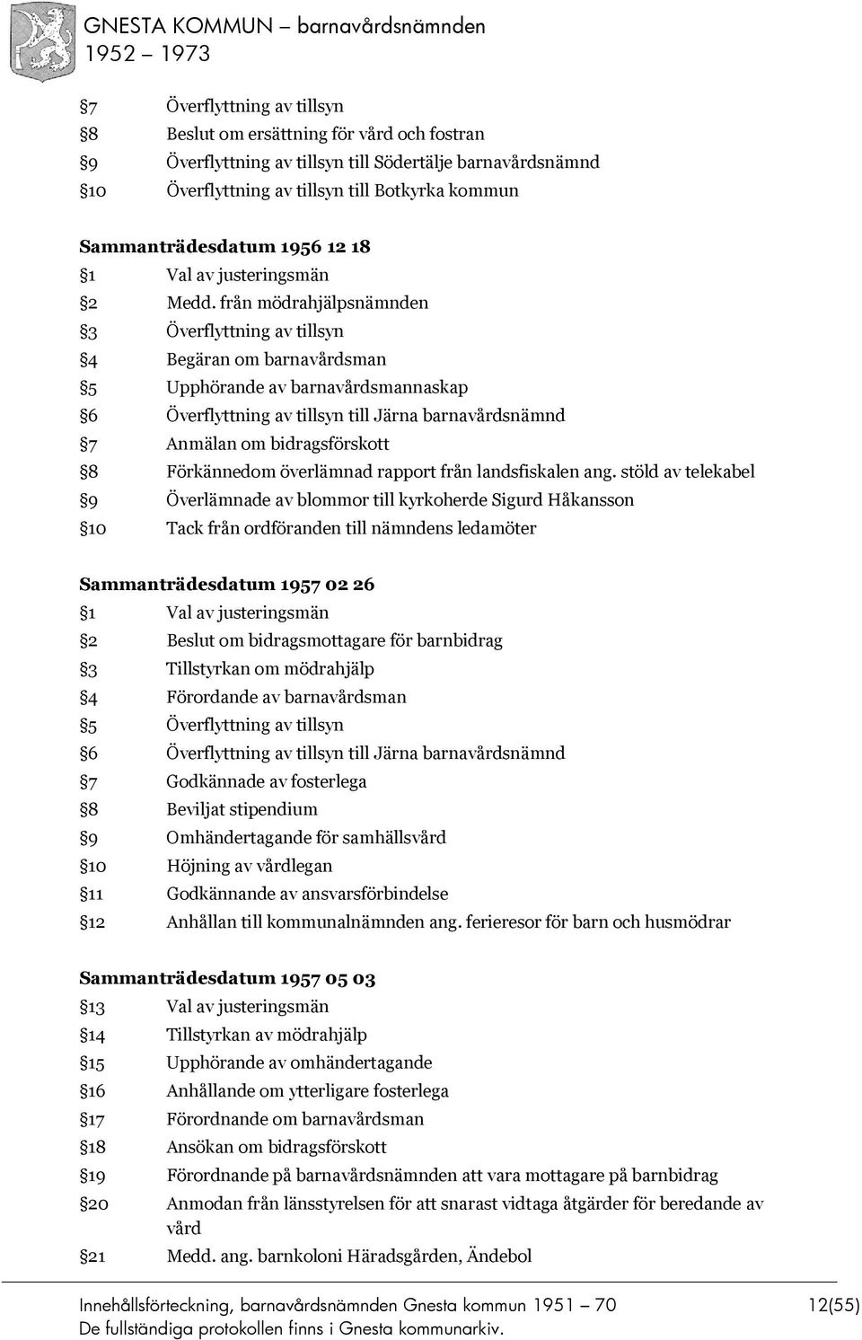 från mödrahjälpsnämnden 3 Överflyttning av tillsyn 4 Begäran om barnavårdsman 5 Upphörande av barnavårdsmannaskap 6 Överflyttning av tillsyn till Järna barnavårdsnämnd 7 Anmälan om bidragsförskott 8