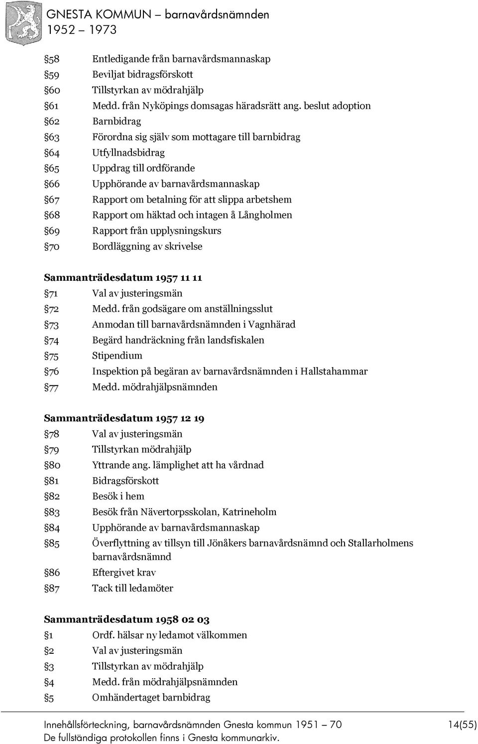 slippa arbetshem 68 Rapport om häktad och intagen å Långholmen 69 Rapport från upplysningskurs 70 Bordläggning av skrivelse Sammanträdesdatum 1957 11 11 71 Val av justeringsmän 72 Medd.