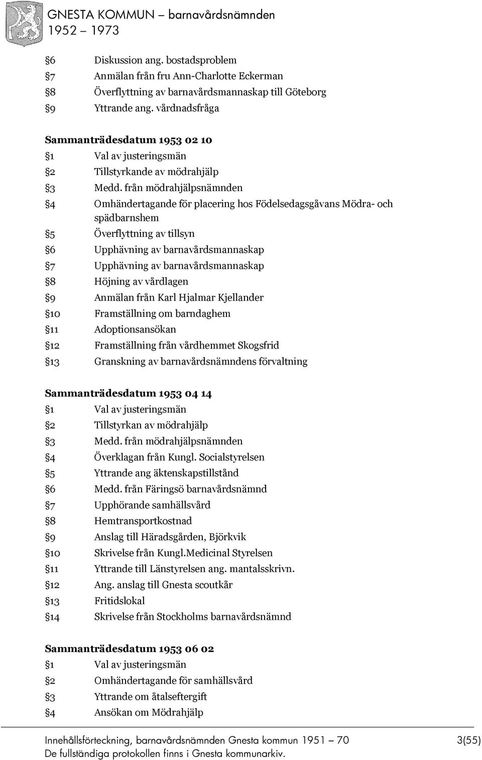 från mödrahjälpsnämnden 4 Omhändertagande för placering hos Födelsedagsgåvans Mödra- och spädbarnshem 5 Överflyttning av tillsyn 6 Upphävning av barnavårdsmannaskap 7 Upphävning av