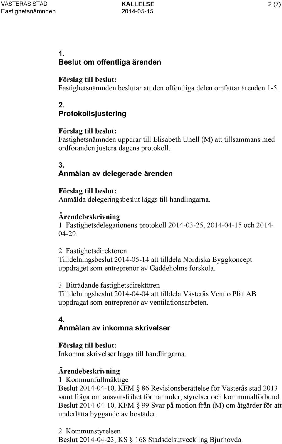 14-03-25, 2014-04-15 och 2014-04-29. 2. Fastighetsdirektören Tilldelningsbeslut 2014-05-14 att tilldela Nordiska Byggkoncept uppdraget som entreprenör av Gäddeholms förskola. 3.