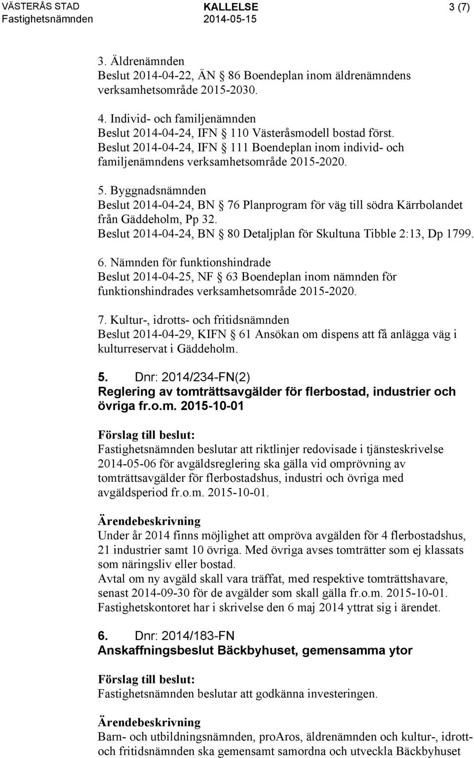 Byggnadsnämnden Beslut 2014-04-24, BN 76 Planprogram för väg till södra Kärrbolandet från Gäddeholm, Pp 32. Beslut 2014-04-24, BN 80 Detaljplan för Skultuna Tibble 2:13, Dp 1799. 6.