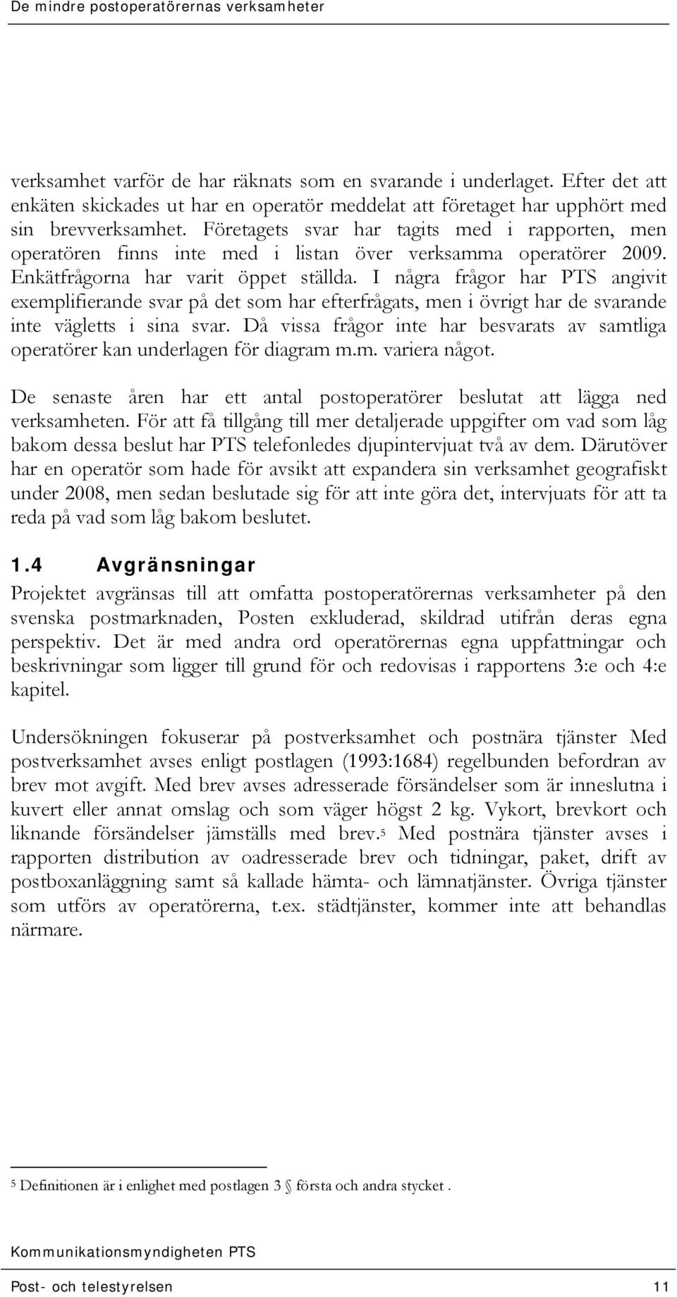 I några frågor har PTS angivit exemplifierande svar på det som har efterfrågats, men i övrigt har de svarande inte vägletts i sina svar.