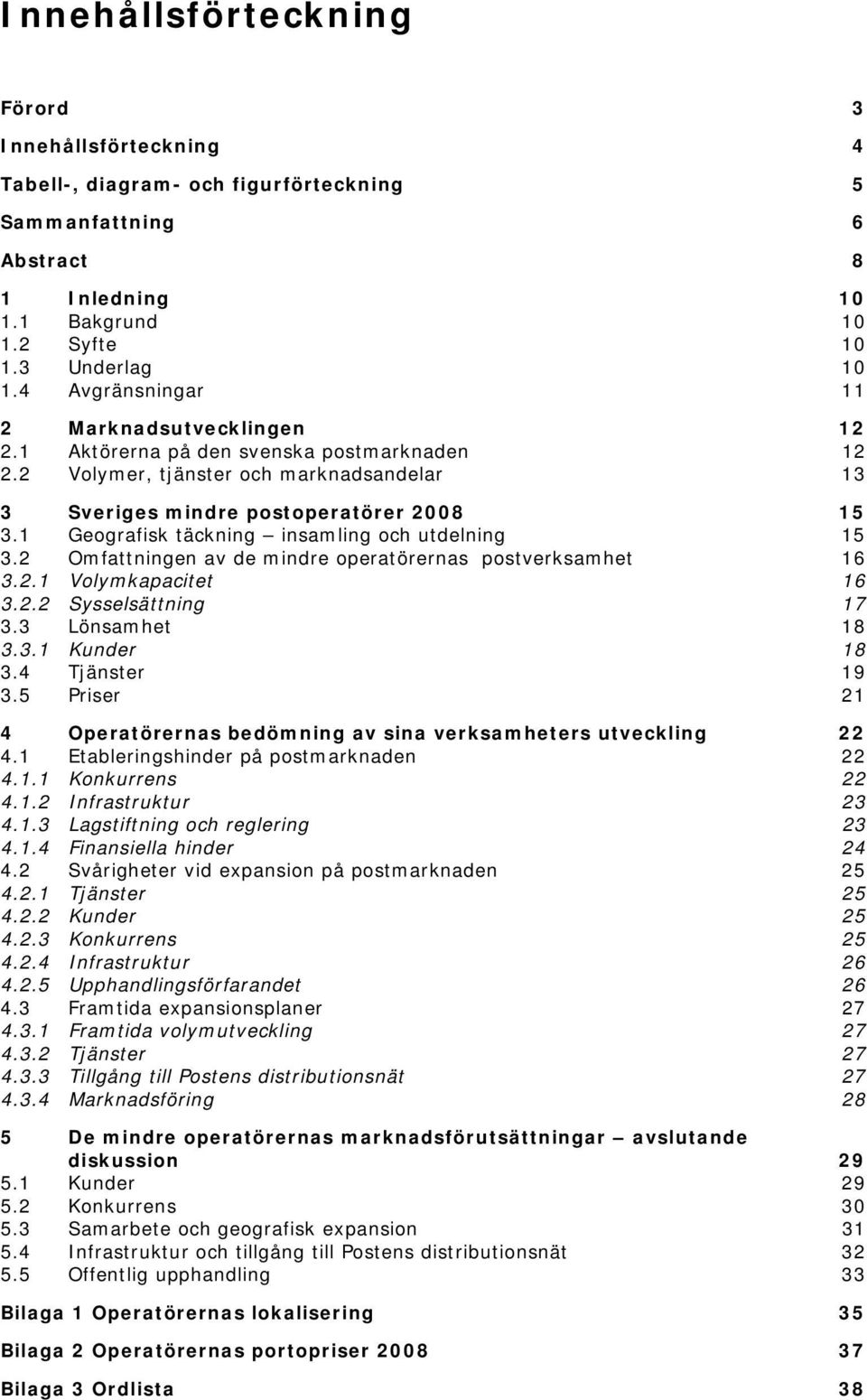 1 Geografisk täckning insamling och utdelning 15 3.2 Omfattningen av de mindre operatörernas postverksamhet 16 3.2.1 Volymkapacitet 16 3.2.2 Sysselsättning 17 3.3 Lönsamhet 18 3.3.1 Kunder 18 3.