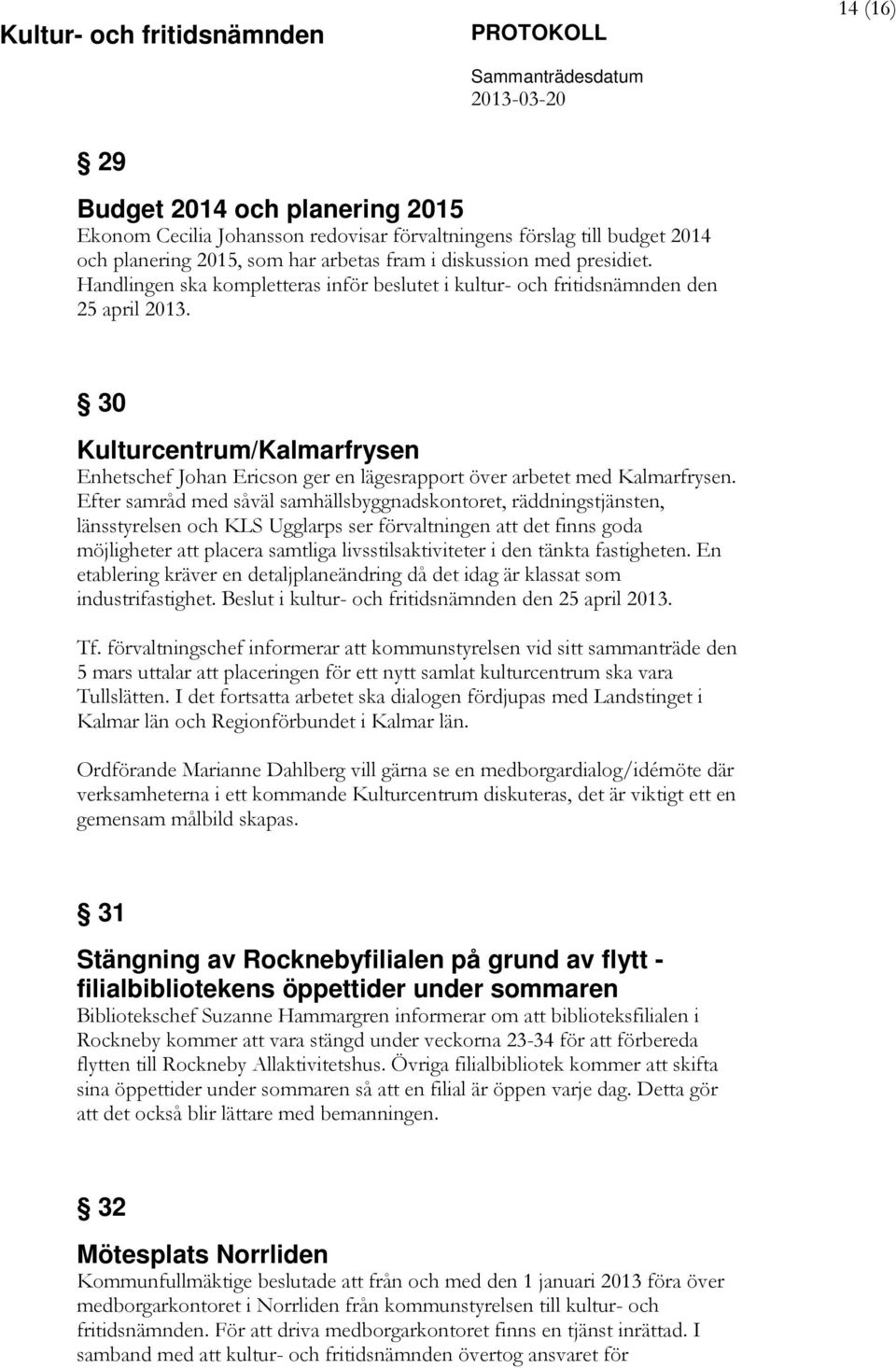 Efter samråd med såväl samhällsbyggnadskontoret, räddningstjänsten, länsstyrelsen och KLS Ugglarps ser förvaltningen att det finns goda möjligheter att placera samtliga livsstilsaktiviteter i den