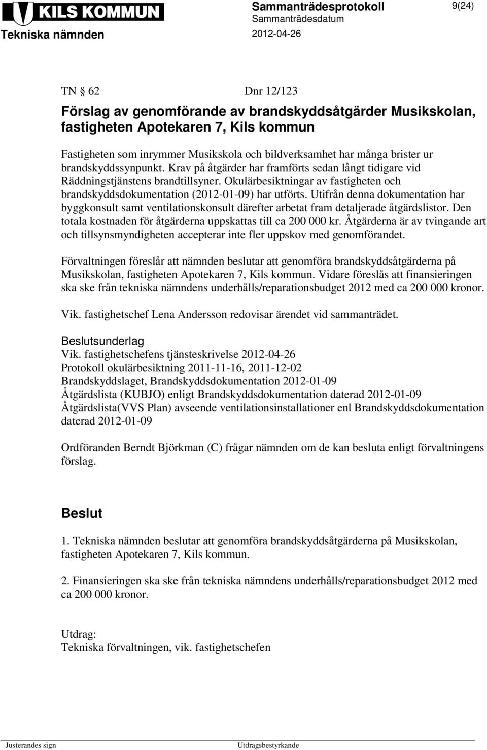 Utifrån denna dokumentation har byggkonsult samt ventilationskonsult därefter arbetat fram detaljerade åtgärdslistor. Den totala kostnaden för åtgärderna uppskattas till ca 200 000 kr.