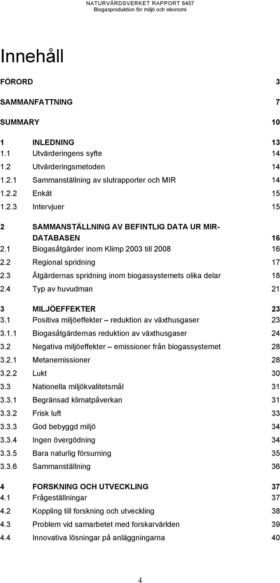 1 Positiva miljöeffekter reduktion av växthusgaser 23 3.1.1 Biogasåtgärdernas reduktion av växthusgaser 24 3.2 Negativa miljöeffekter emissioner från biogassystemet 28 3.2.1 Metanemissioner 28 3.2.2 Lukt 30 3.