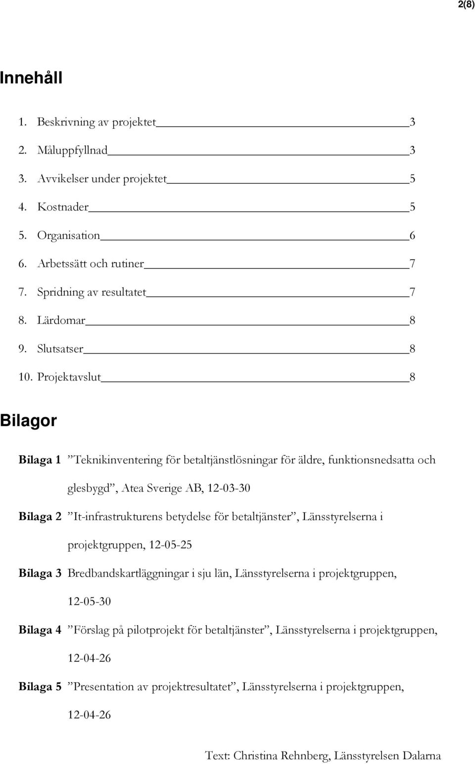 Projektavslut 8 Bilagor Bilaga 1 Teknikinventering för betaltjänstlösningar för äldre, funktionsnedsatta och glesbygd, Atea Sverige AB, 12-03-30 Bilaga 2 It-infrastrukturens betydelse för