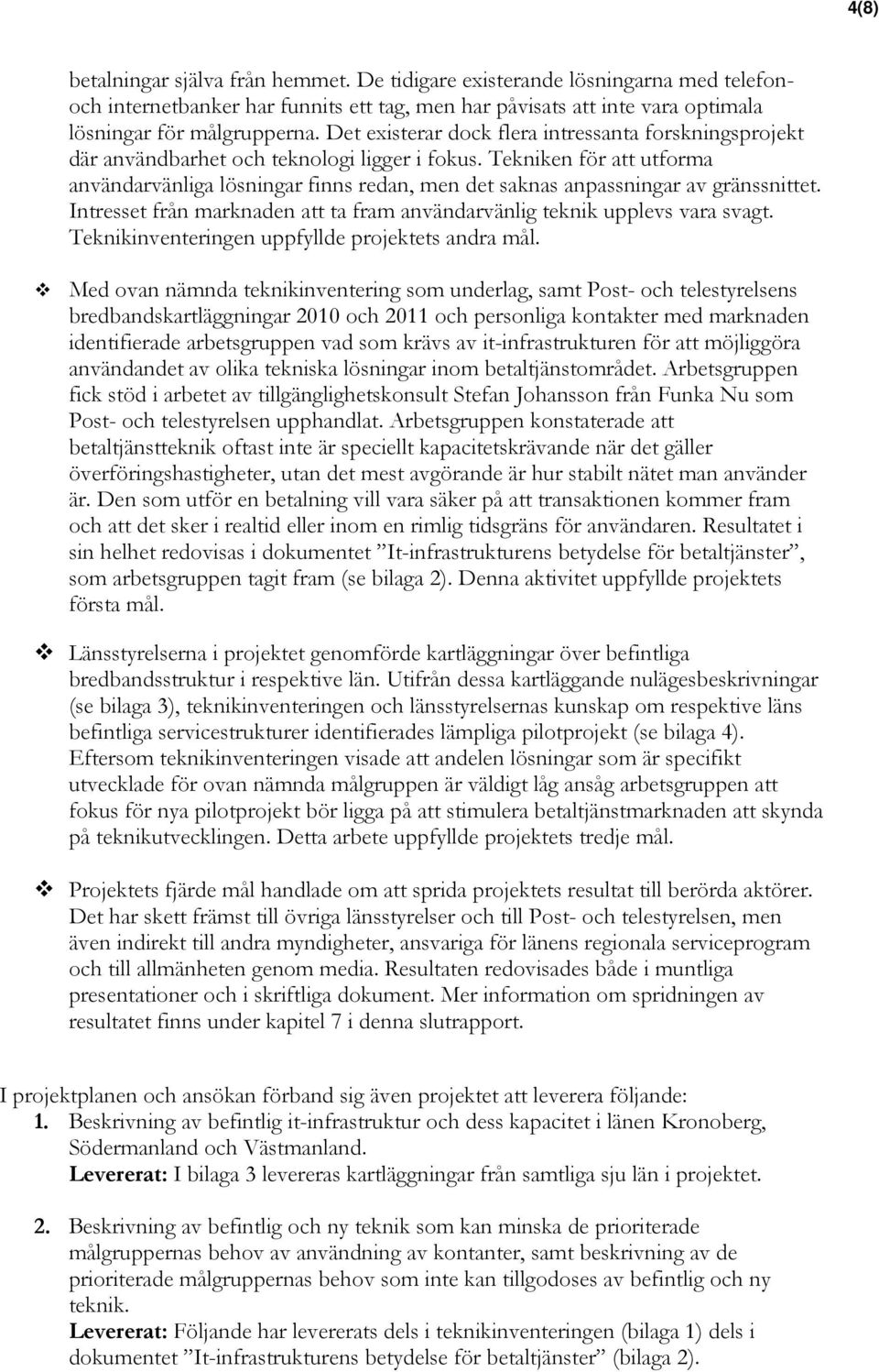 Tekniken för att utforma användarvänliga lösningar finns redan, men det saknas anpassningar av gränssnittet. Intresset från marknaden att ta fram användarvänlig teknik upplevs vara svagt.