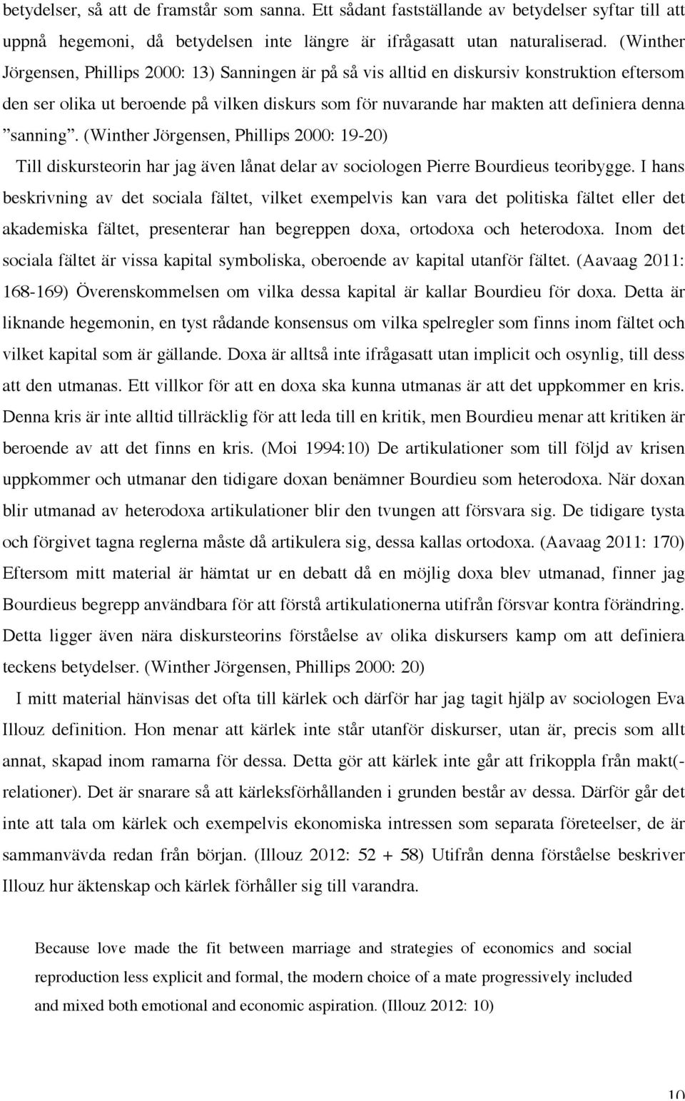 sanning. (Winther Jörgensen, Phillips 2000: 19-20) Till diskursteorin har jag även lånat delar av sociologen Pierre Bourdieus teoribygge.