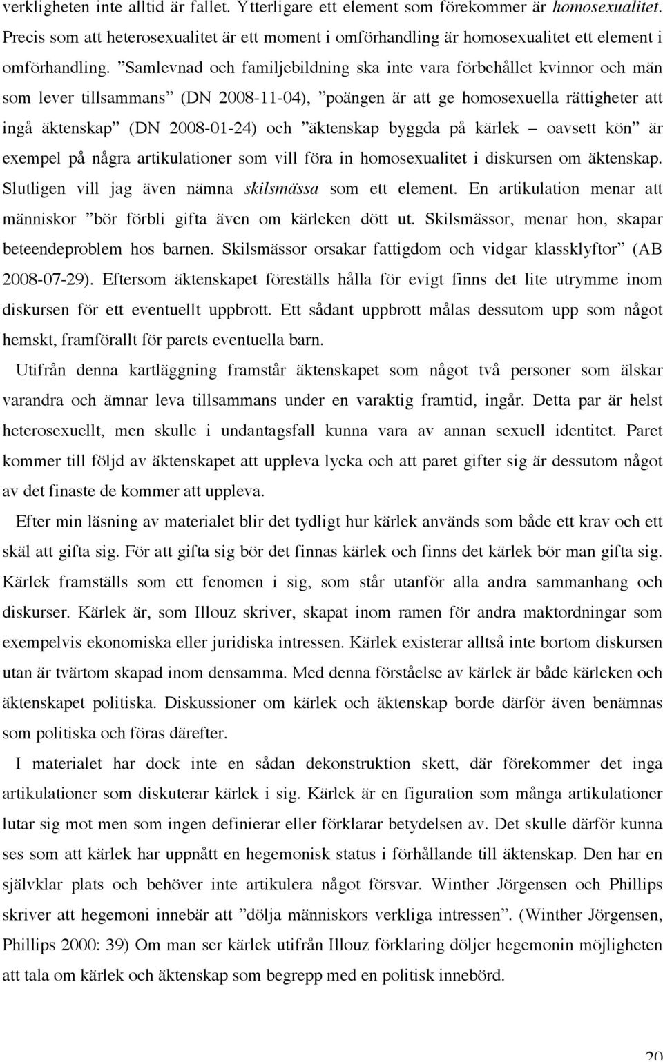 Samlevnad och familjebildning ska inte vara förbehållet kvinnor och män som lever tillsammans (DN 2008-11-04), poängen är att ge homosexuella rättigheter att ingå äktenskap (DN 2008-01-24) och