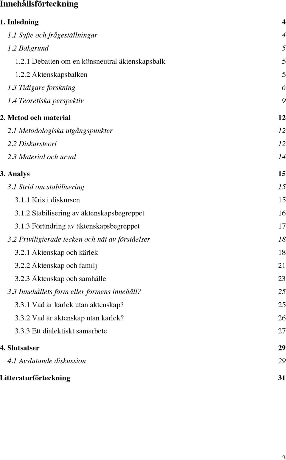 1.2 Stabilisering av äktenskapsbegreppet 16 3.1.3 Förändring av äktenskapsbegreppet 17 3.2 Priviligierade tecken och nät av förståelser 18 3.2.1 Äktenskap och kärlek 18 3.2.2 Äktenskap och familj 21 3.