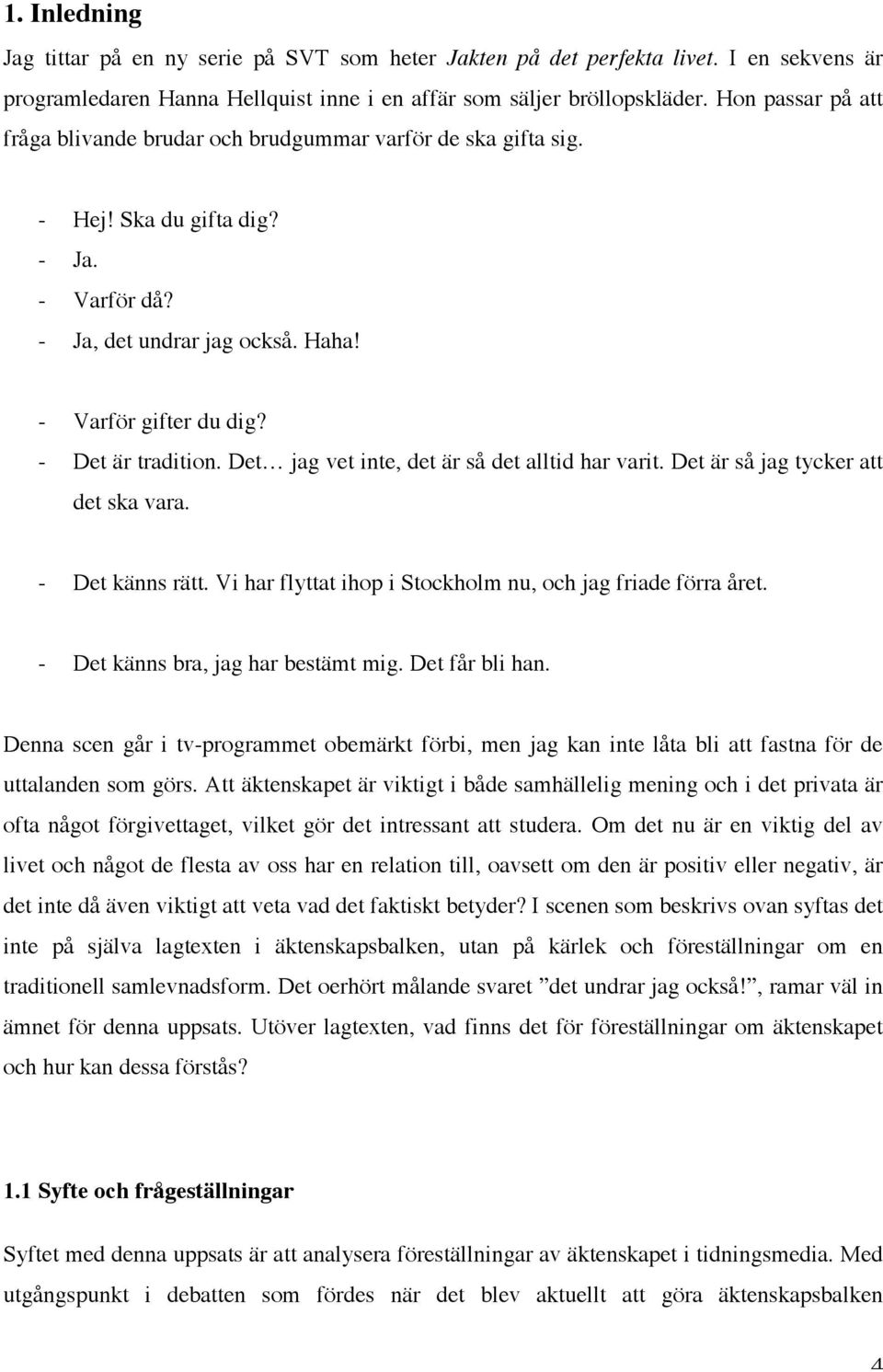 - Det är tradition. Det jag vet inte, det är så det alltid har varit. Det är så jag tycker att det ska vara. - Det känns rätt. Vi har flyttat ihop i Stockholm nu, och jag friade förra året.