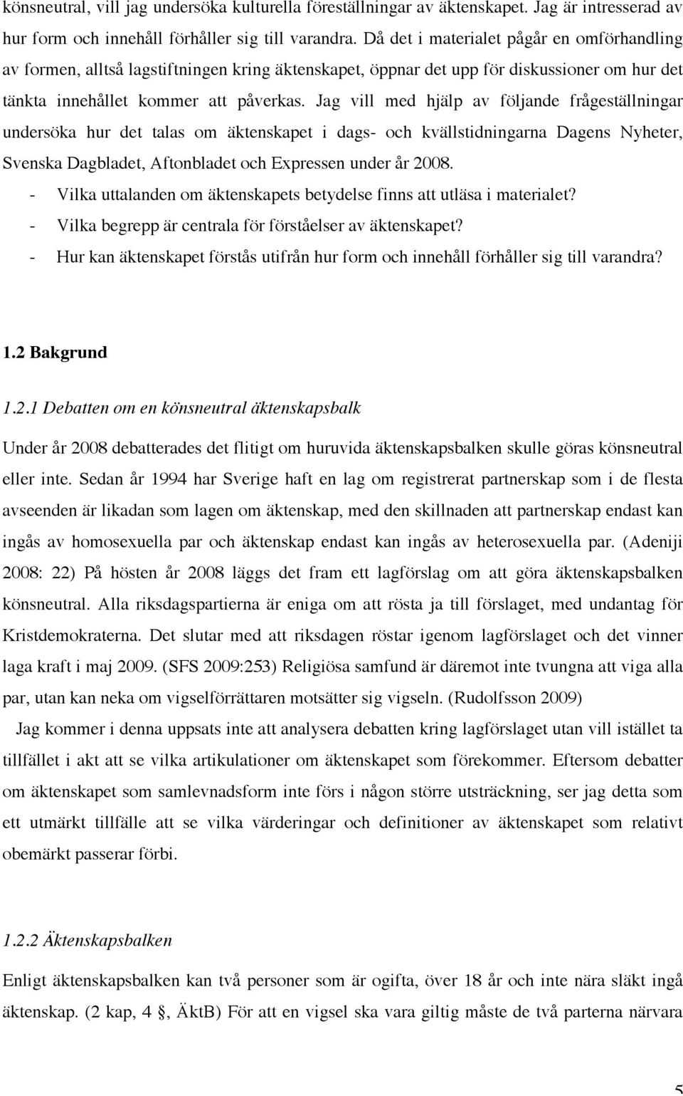 Jag vill med hjälp av följande frågeställningar undersöka hur det talas om äktenskapet i dags- och kvällstidningarna Dagens Nyheter, Svenska Dagbladet, Aftonbladet och Expressen under år 2008.