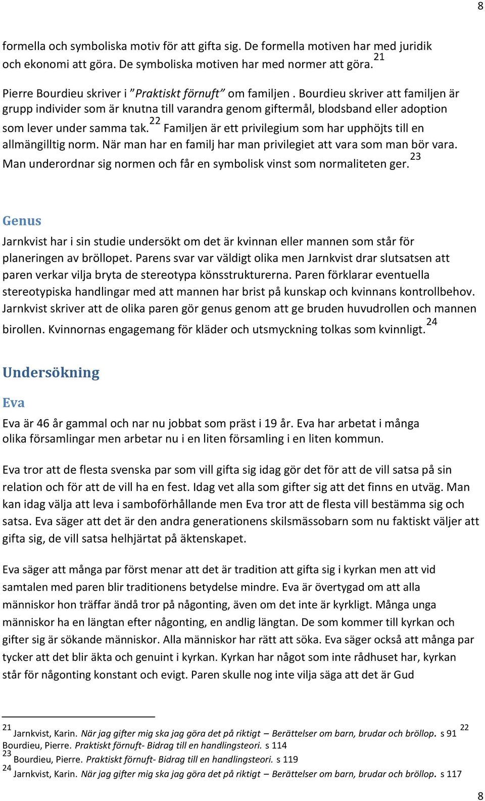 Bourdieu skriver att familjen är grupp individer som är knutna till varandra genom giftermål, blodsband eller adoption som lever under samma tak.