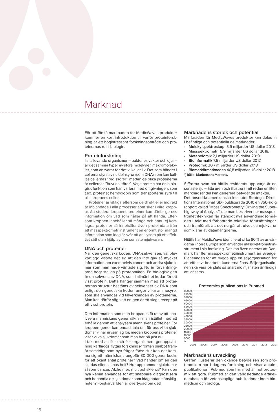 Det som händer i cellerna styrs av nukleinsyror (som DNA) som kan kalllas cellernas regissörer, medan de olika proteinerna är cellernas huvudaktörer.