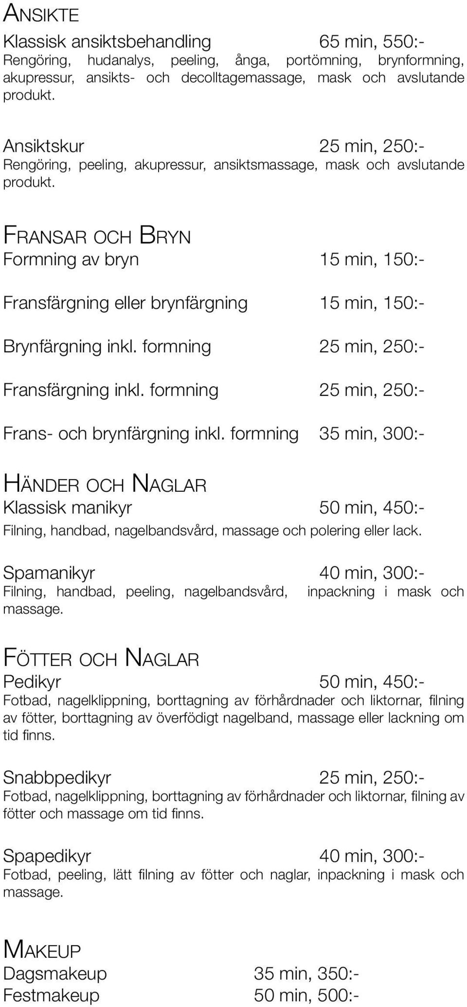 Fr a n s a r o c h Br y n Formning av bryn 15 min, 150:- Fransfärgning eller brynfärgning 15 min, 150:- Brynfärgning inkl. formning 25 min, 250:- Fransfärgning inkl.