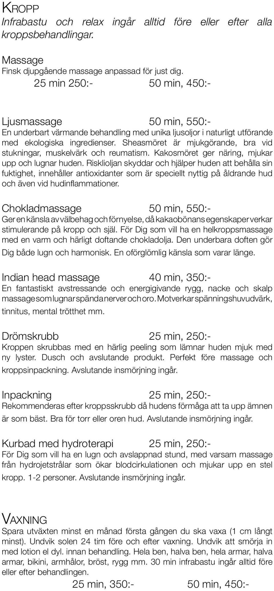 Sheasmöret är mjukgörande, bra vid stukningar, muskelvärk och reumatism. Kakosmöret ger näring, mjukar upp och lugnar huden.