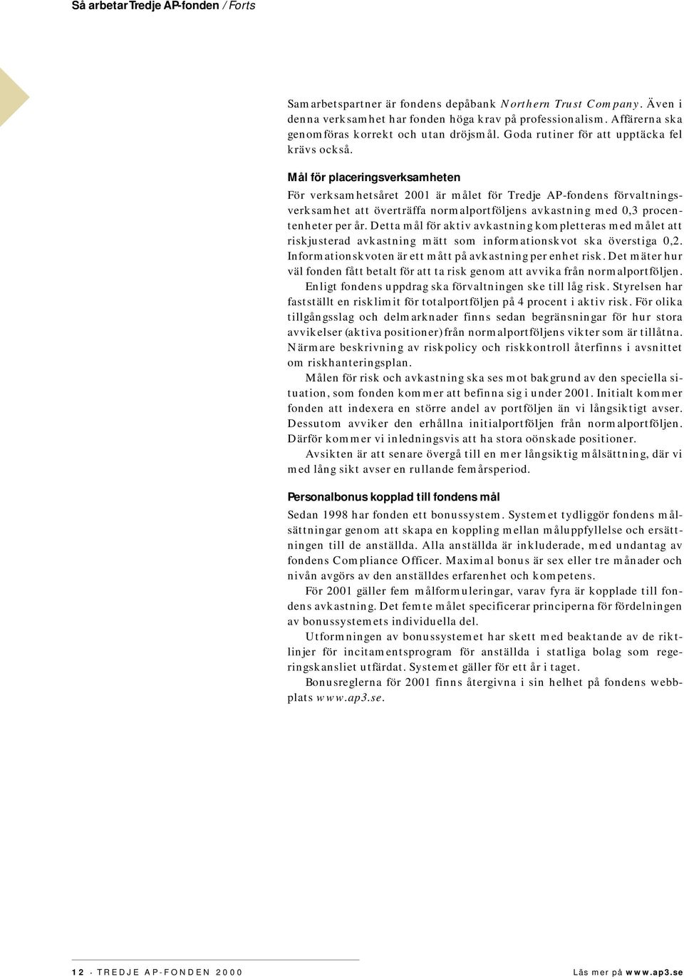 Mål för placeringsverksamheten För verksamhetsåret 2001 är målet för Tredje AP-fondens förvaltningsverksamhet att överträffa normalportföljens avkastning med 0,3 procentenheter per år.