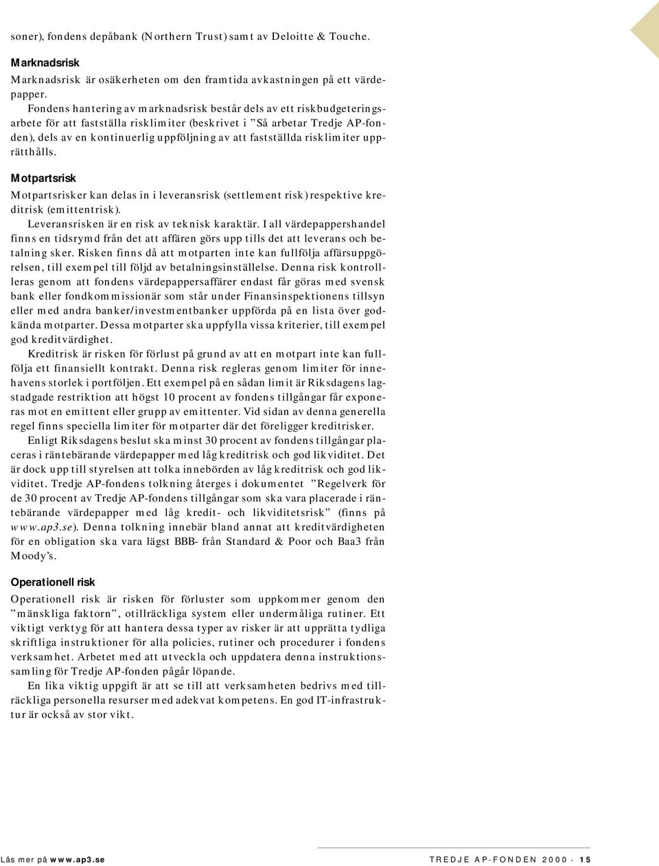 fastställda risklimiter upprätthålls. Motpartsrisk Motpartsrisker kan delas in i leveransrisk (settlement risk) respektive kreditrisk (emittentrisk). Leveransrisken är en risk av teknisk karaktär.