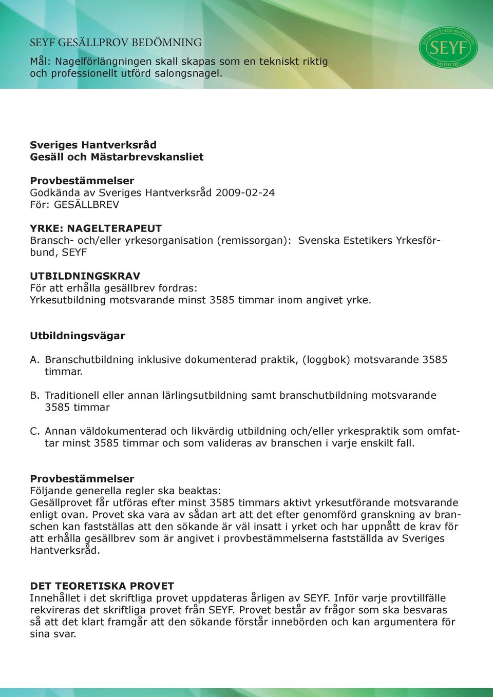 Branschutbildning inklusive dokumenterad praktik, (loggbok) motsvarande 3585 timmar. B. Traditionell eller annan lärlingsutbildning samt branschutbildning motsvarande 3585 timmar C.