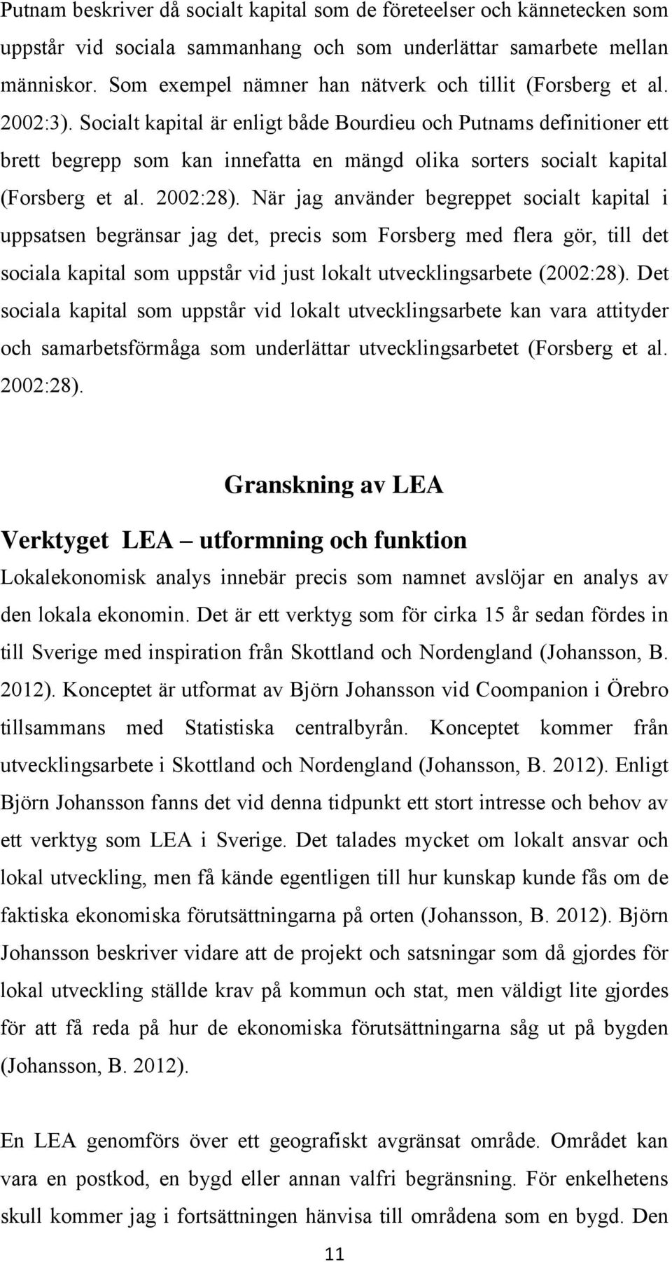 Socialt kapital är enligt både Bourdieu och Putnams definitioner ett brett begrepp som kan innefatta en mängd olika sorters socialt kapital (Forsberg et al. 2002:28).