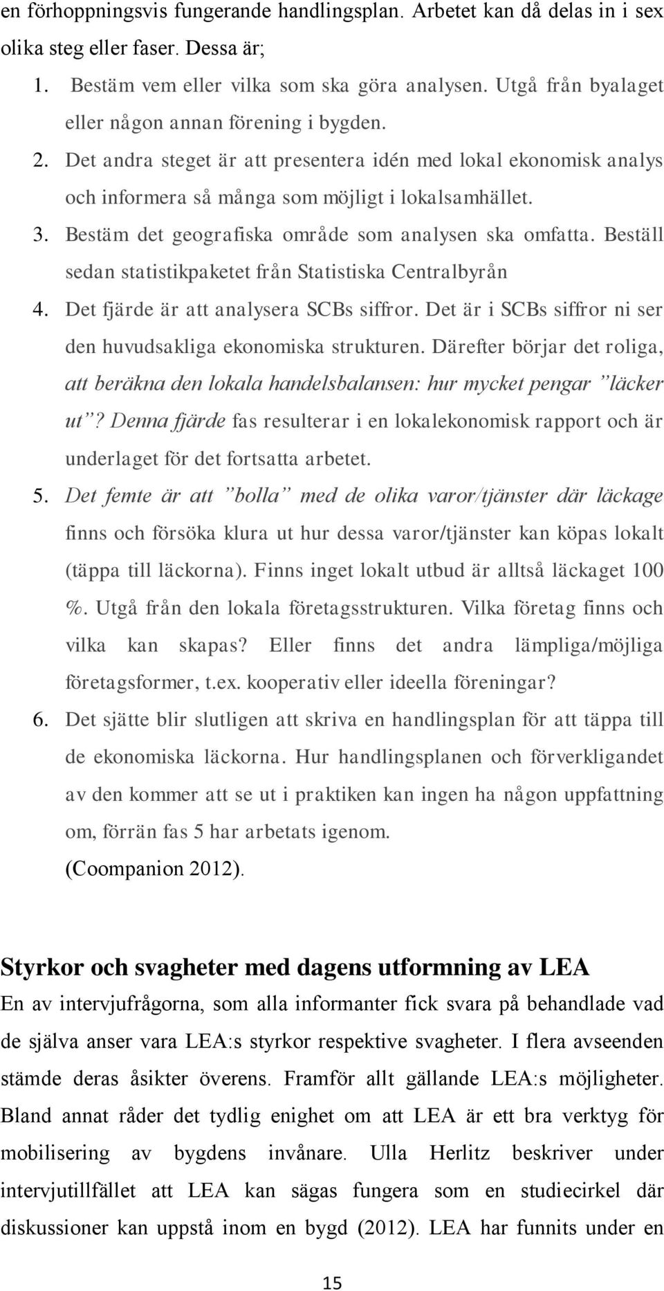 Bestäm det geografiska område som analysen ska omfatta. Beställ sedan statistikpaketet från Statistiska Centralbyrån 4. Det fjärde är att analysera SCBs siffror.