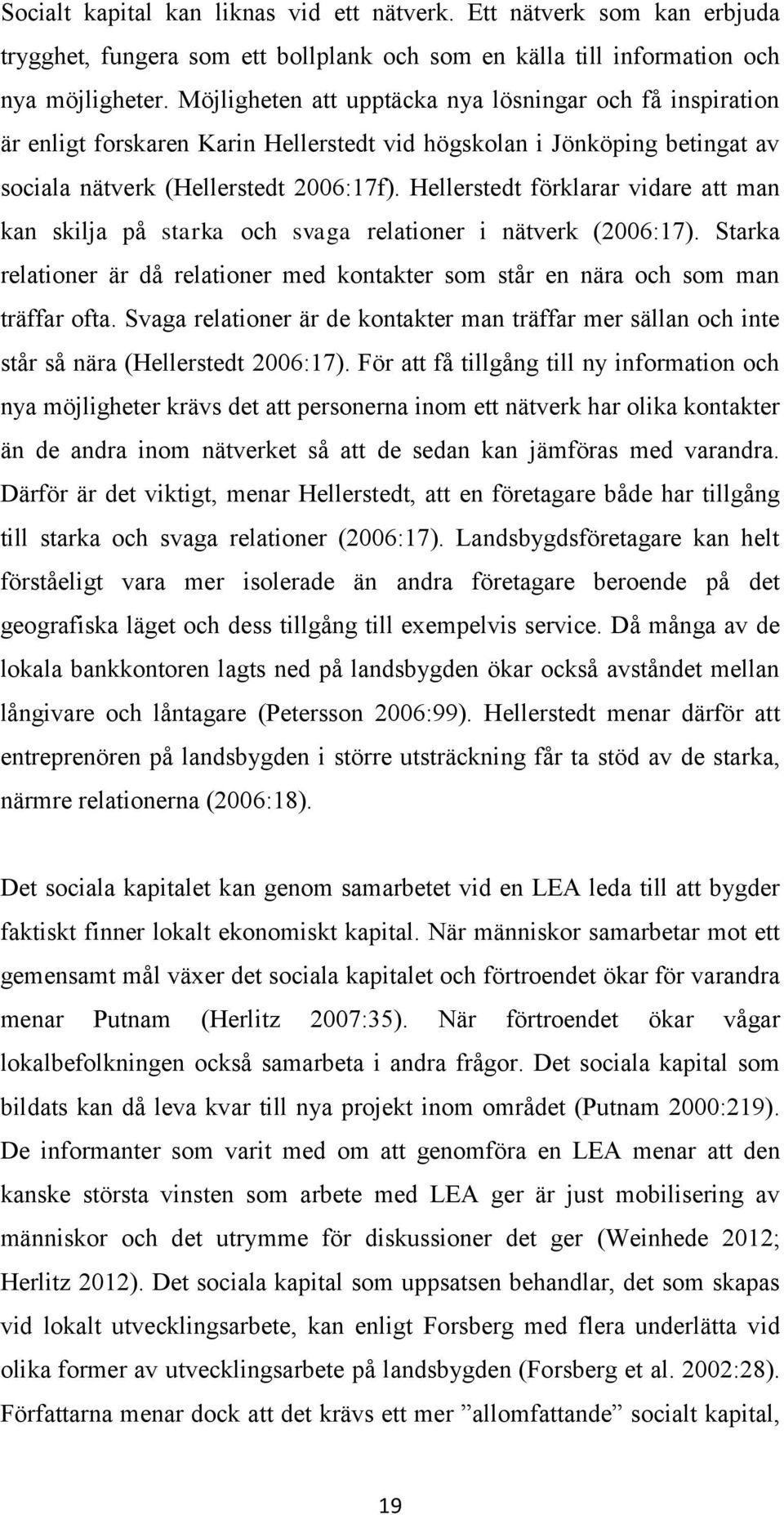 Hellerstedt förklarar vidare att man kan skilja på starka och svaga relationer i nätverk (2006:17). Starka relationer är då relationer med kontakter som står en nära och som man träffar ofta.