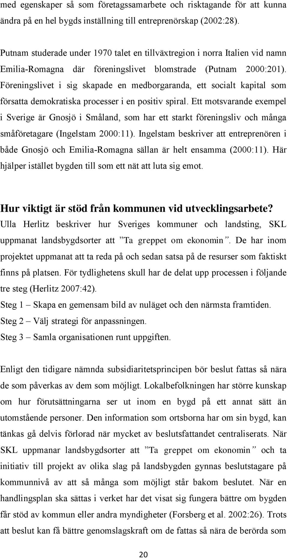 Föreningslivet i sig skapade en medborgaranda, ett socialt kapital som försatta demokratiska processer i en positiv spiral.