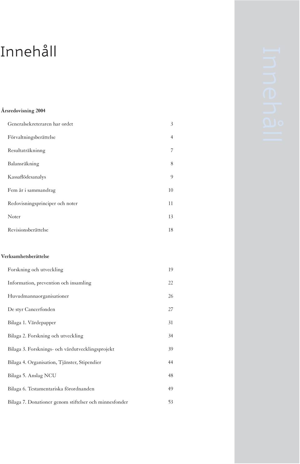 insamling 22 Huvudmannaorganisationer 26 De styr Cancerfonden 27 Bilaga 1. Värdepapper 31 Bilaga 2. Forskning och utveckling 34 Bilaga 3.