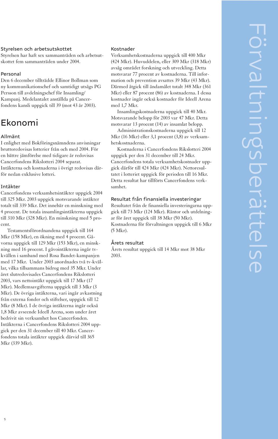 Medelantalet anställda på Cancerfondens kansli uppgick till 39 (mot 43 år 2003). Ekonomi Allmänt I enlighet med Bokföringsnämndens anvisningar bruttoredovisas lotterier från och med 2004.
