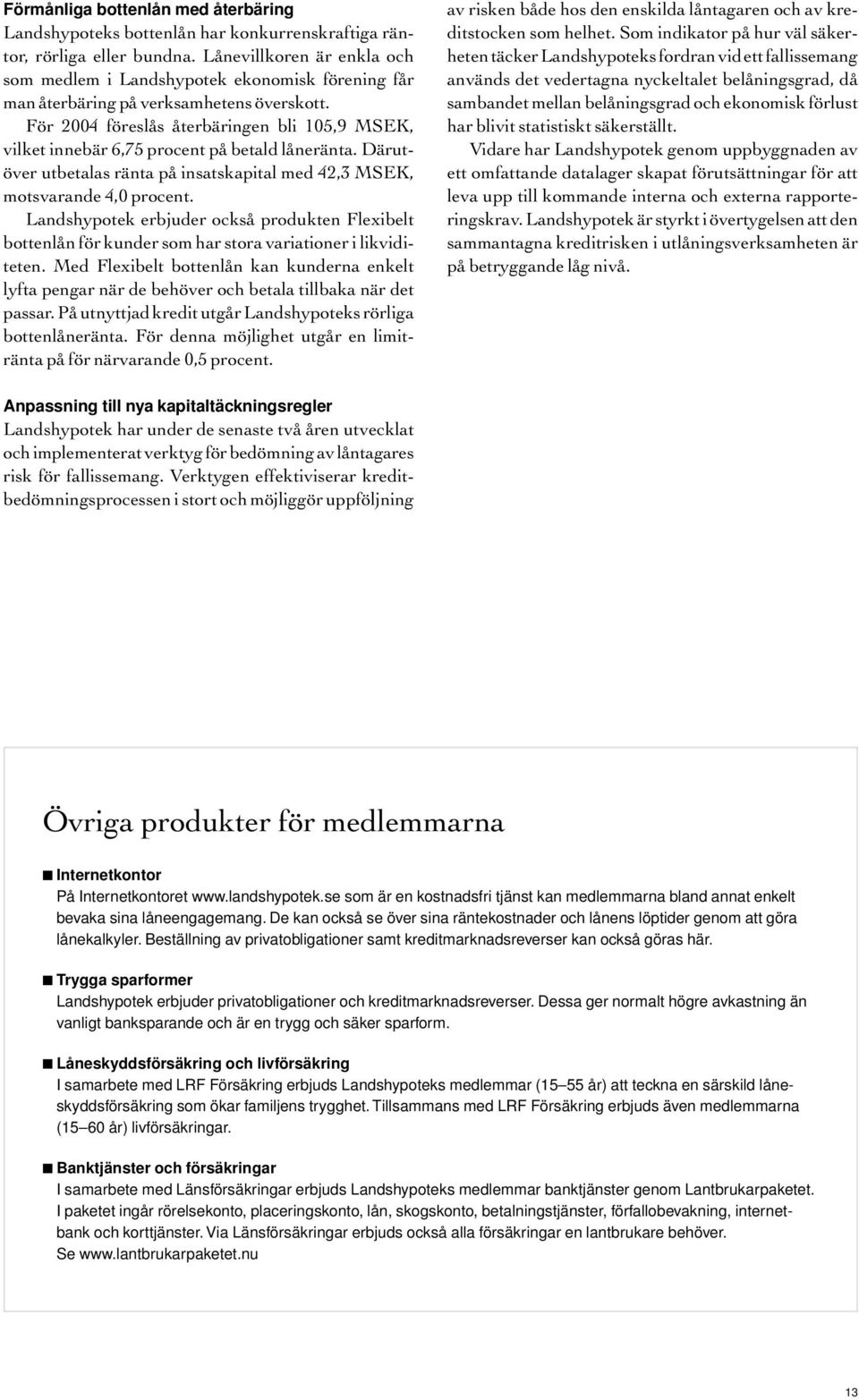 För 2004 föreslås återbäringen bli 105,9 MSEK, vilket innebär 6,75 procent på betald låneränta. Därutöver utbetalas ränta på insatskapital med 42,3 MSEK, motsvarande 4,0 procent.