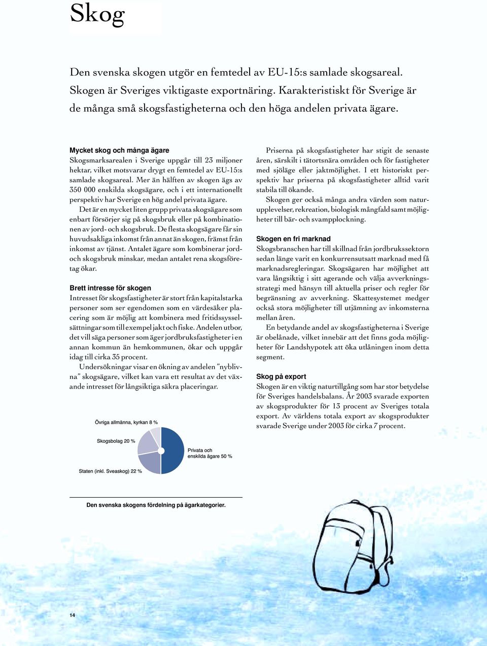 Mycket skog och många ägare Skogsmarksarealen i Sverige uppgår till 23 miljoner hektar, vilket motsvarar drygt en femtedel av EU-15:s samlade skogsareal.