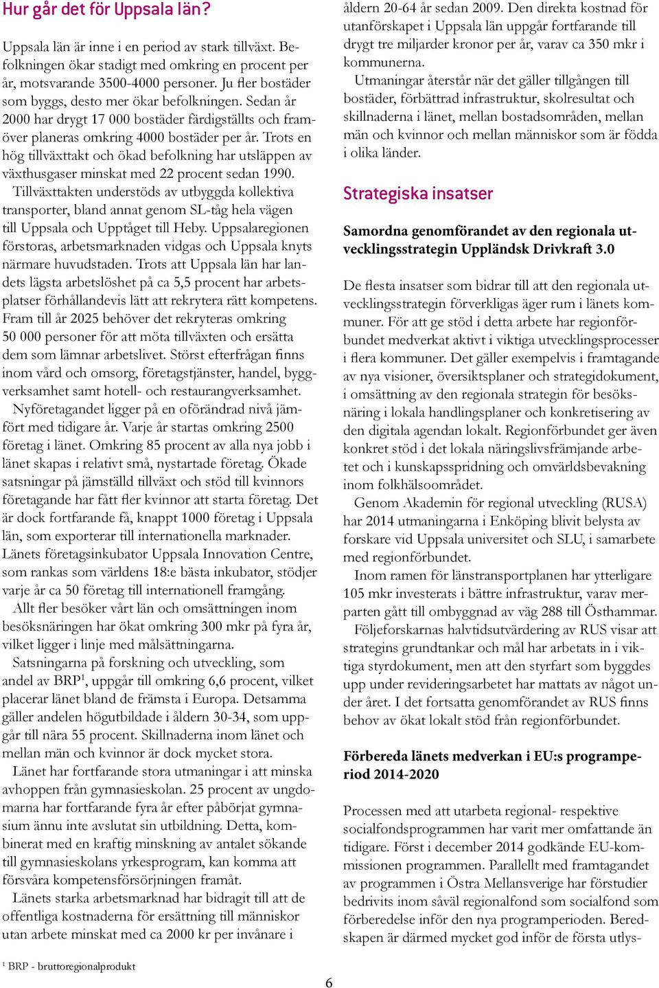 Trots en hög tillväxttakt och ökad befolkning har utsläppen av växthusgaser minskat med 22 procent sedan 1990.