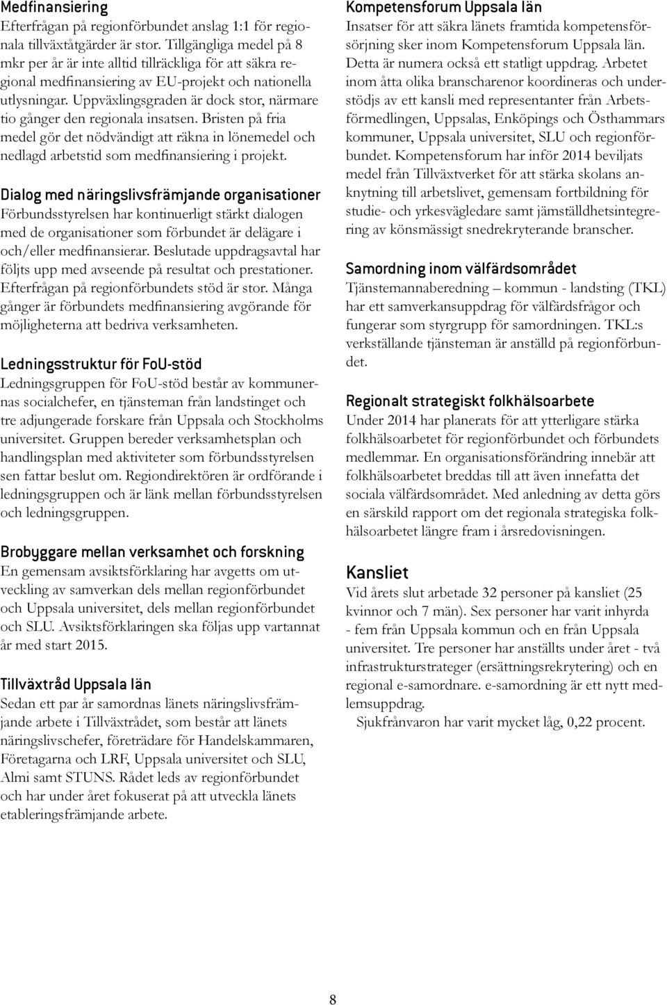 Uppväxlingsgraden är dock stor, närmare tio gånger den regionala insatsen. Bristen på fria medel gör det nödvändigt att räkna in lönemedel och nedlagd arbetstid som medfinansiering i projekt.