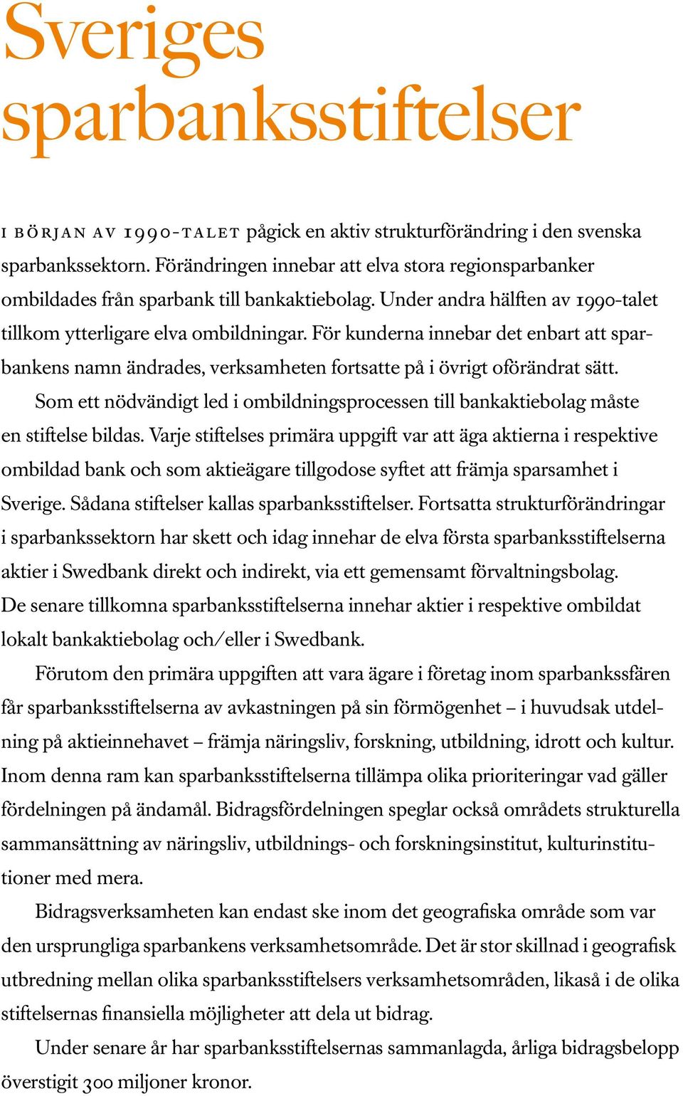 För kunderna innebar det enbart att sparbankens namn ändrades, verksamheten fortsatte på i övrigt oförändrat sätt.